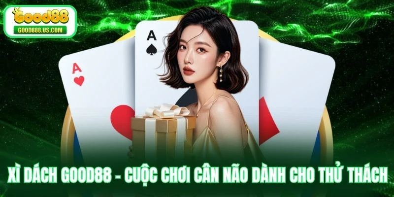 Xì Dách Good88 - Cuộc Chơi Cân Não Dành Cho Thử Thách
