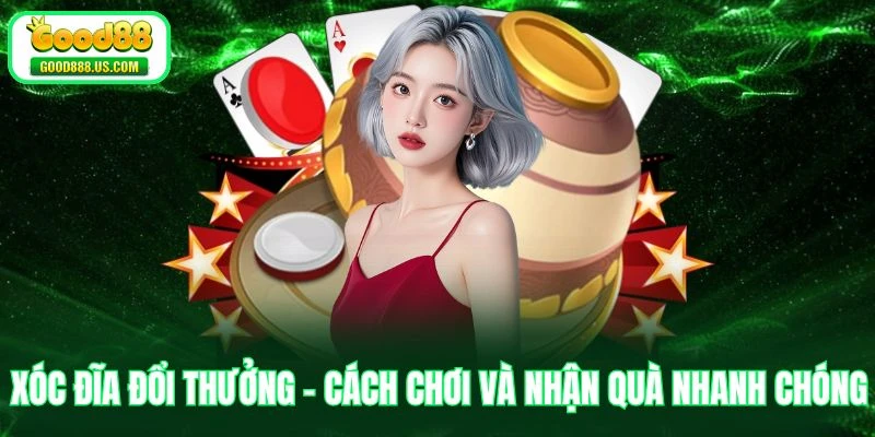 Xóc Đĩa Đổi Thưởng - Cách Chơi Và Nhận Quà Nhanh Chóng